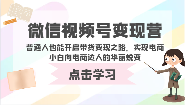 微信视频号变现营-普通人也能开启带货变现之路，实现电商小白向电商达人的华丽蜕变-老月项目库