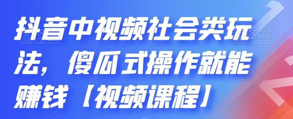 抖音中视频社会类玩法，傻瓜式操作就能赚钱【视频课程】-老月项目库