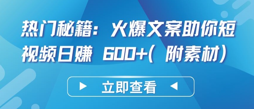 热门秘籍：火爆文案助你短视频日赚 600+(附素材)-老月项目库