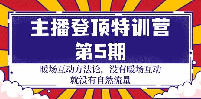 主播登顶特训营第5期：暖场互动方法论 没有暖场互动就没有自然流量（30节）-老月项目库