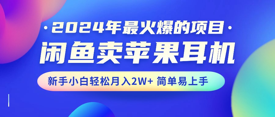 2024年最火爆的项目，闲鱼卖苹果耳机，新手小白轻松月入2W+简单易上手-老月项目库