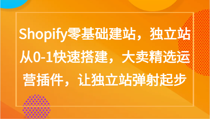 Shopify零基础建站，独立站从0-1快速搭建，大卖精选运营插件，让独立站弹射起步-老月项目库