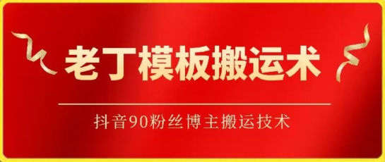 老丁模板搬运术：抖音90万粉丝博主搬运技术-老月项目库