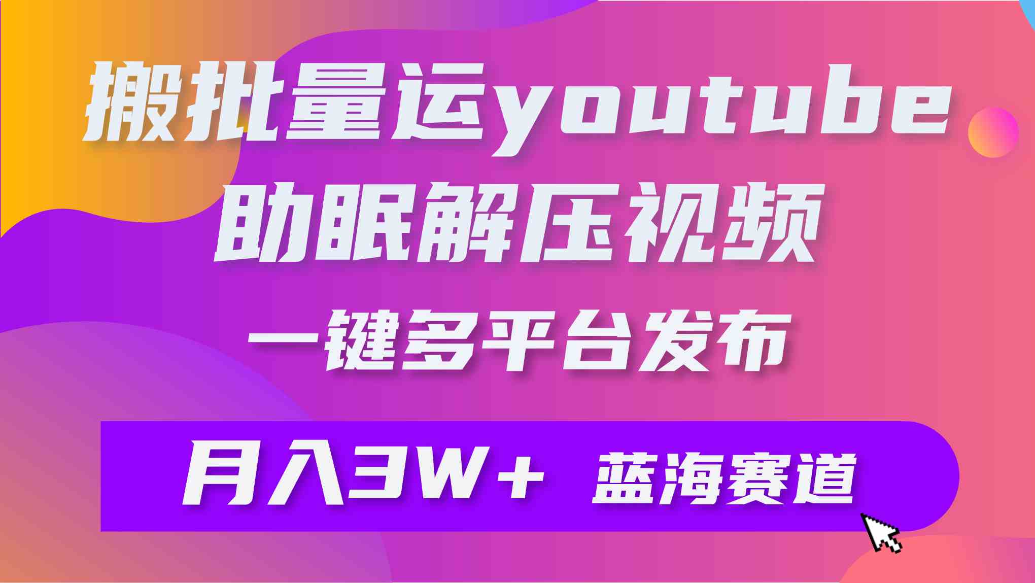 （9727期）批量搬运YouTube解压助眠视频 一键多平台发布 月入2W+-老月项目库