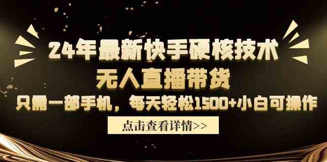 （9779期）24年最新快手硬核技术无人直播带货，只需一部手机 每天轻松1500+小白可操作-老月项目库