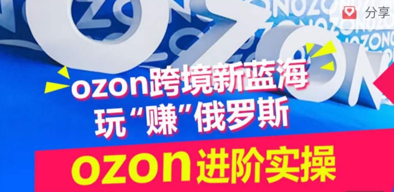 ozon跨境新蓝海玩“赚”俄罗斯，ozon进阶实操训练营-老月项目库