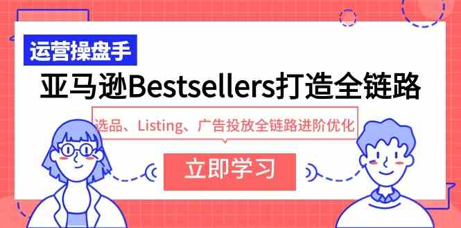 （9801期）亚马逊Bestsellers打造全链路，选品、Listing、广告投放全链路进阶优化-老月项目库