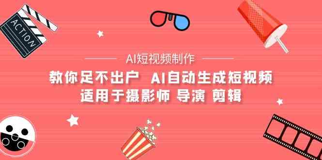 （9722期）【AI短视频制作】教你足不出户  AI自动生成短视频 适用于摄影师 导演 剪辑-老月项目库