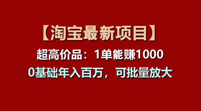 【淘宝项目】超高价品：1单赚1000多，0基础年入百万，可批量放大-老月项目库