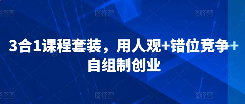 3合1课程套装，​用人观+错位竞争+自组制创业-老月项目库