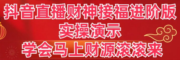 抖音直播财神接福进阶版 实操演示 学会马上财源滚滚来-老月项目库