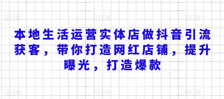 本地生活运营实体店做抖音引流获客，带你打造网红店铺，提升曝光，打造爆款-老月项目库