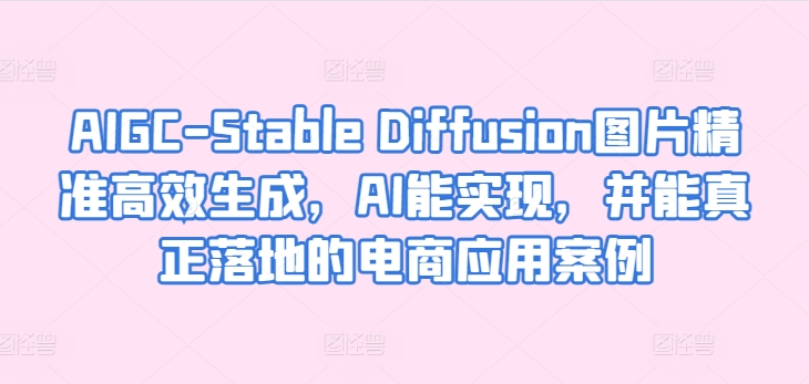 AIGC-Stable Diffusion图片精准高效生成，AI能实现，并能真正落地的电商应用案例-老月项目库