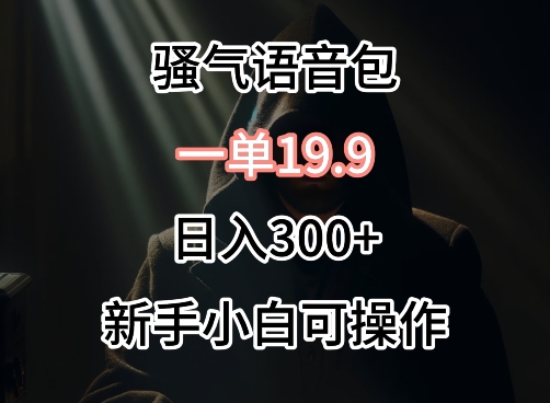 0成本卖骚气语音包，一单19.9.日入300+-老月项目库