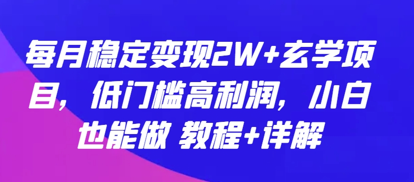 每月稳定变现2W+玄学项目，低门槛高利润，小白也能做 教程+详解-老月项目库