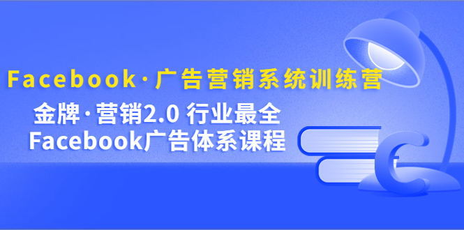 Facebook·广告营销系统训练营：金牌·营销2.0 行业最全Facebook广告·体系-老月项目库