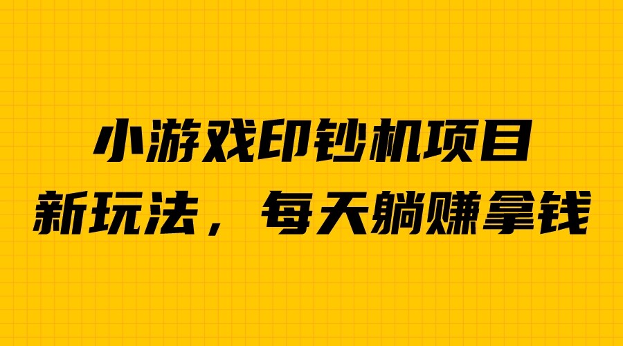 外面收费6980的小游戏超级暴利印钞机项目，无脑去做，每天躺赚500＋-老月项目库