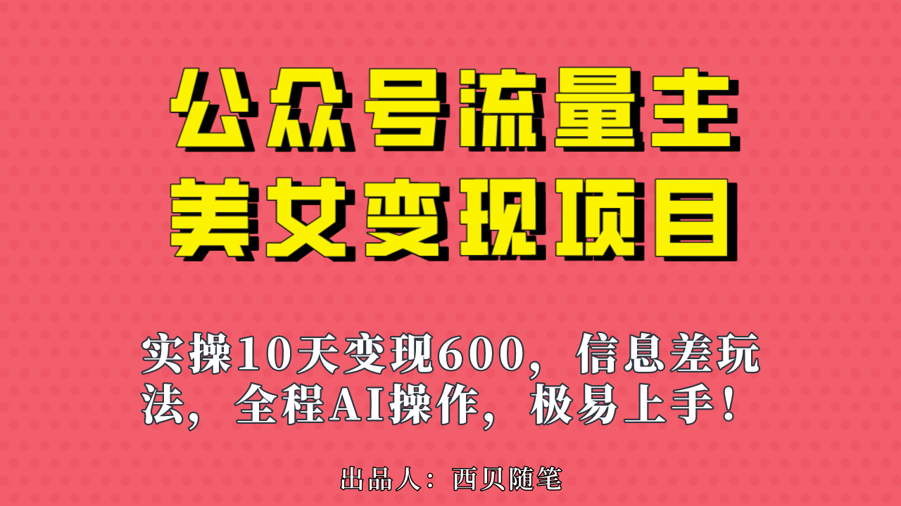 公众号流量主美女变现项目，实操10天变现600+，一个小副业利用AI无脑搬…-老月项目库