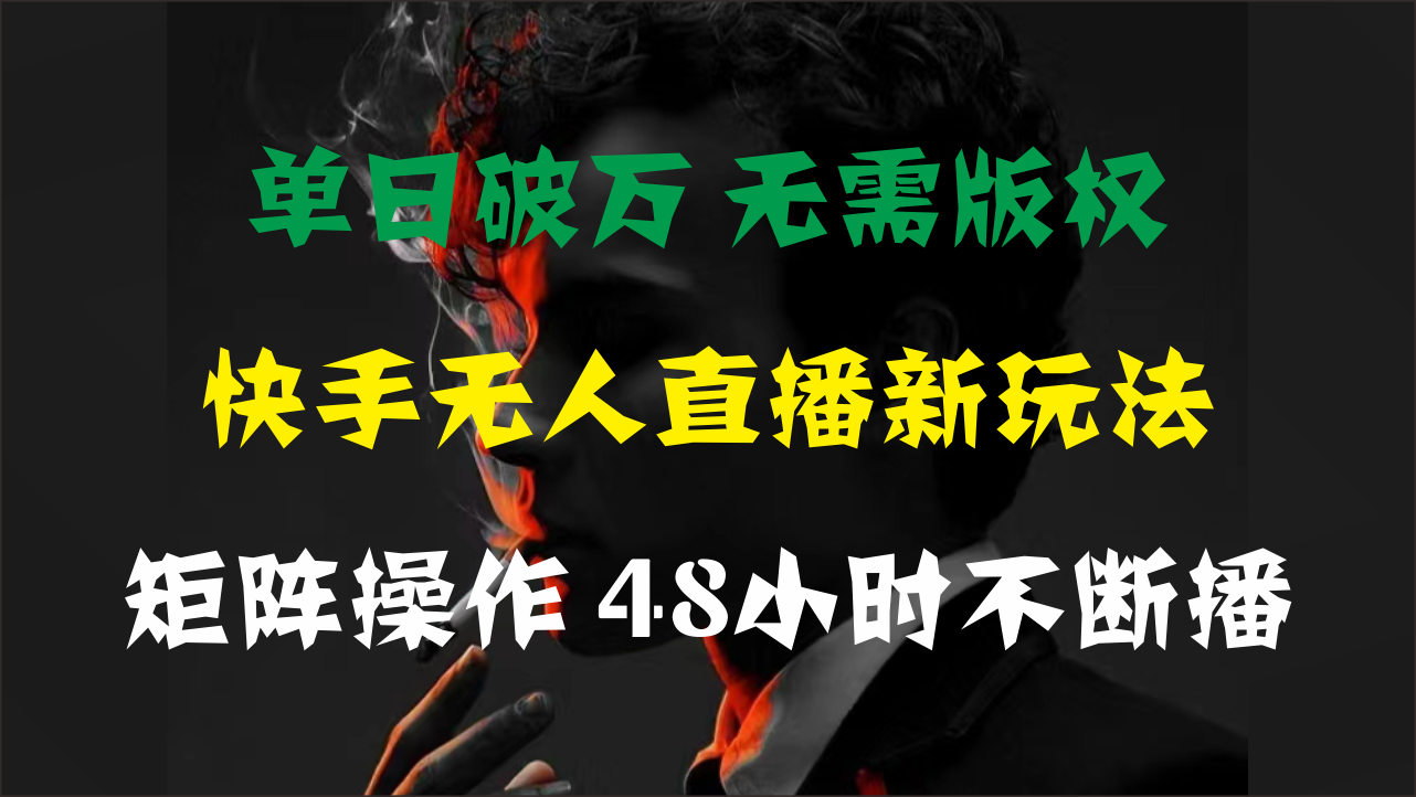 单日破万，快手无人直播新玩法，无需版权，支持矩阵操作，48小时不断播-老月项目库