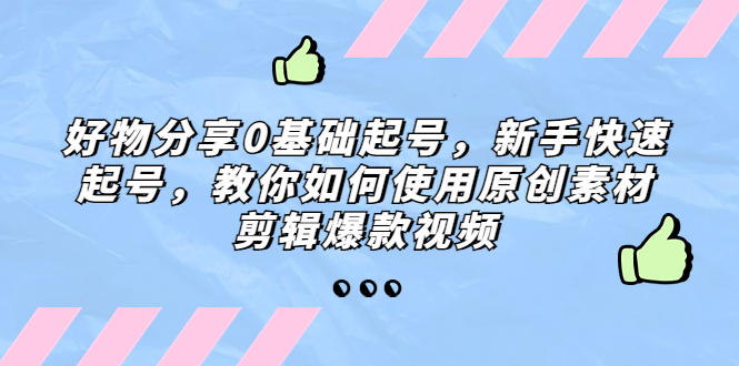 好物分享0基础起号，新手快速起号，教你如何使用原创素材剪辑爆款视频-老月项目库