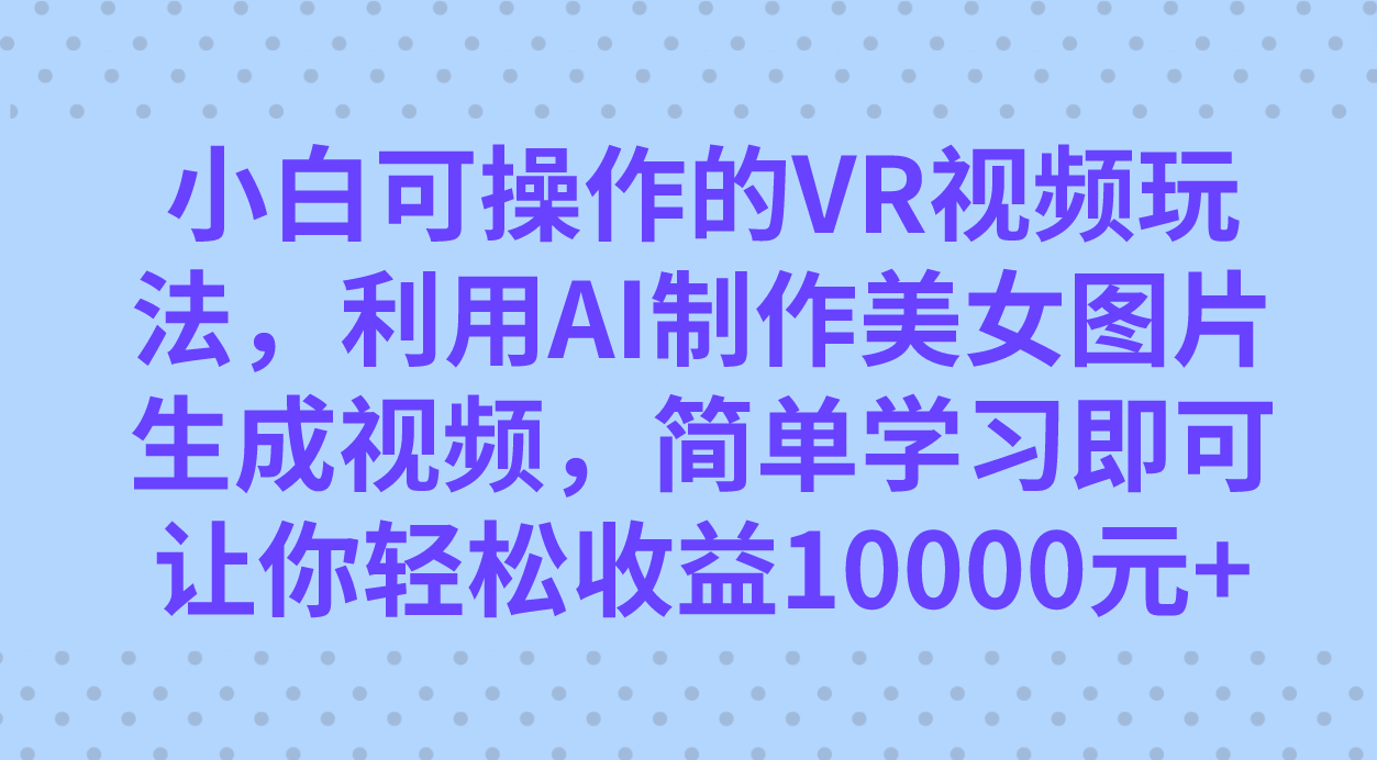 小白可操作的VR视频玩法，利用AI制作美女图片生成视频，你轻松收益10000+-老月项目库