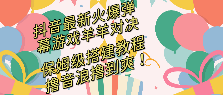 抖音最新火爆弹幕游戏羊羊对决，保姆级搭建开播教程，撸音浪直接撸到爽！-老月项目库