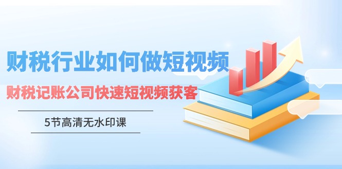 财税行业怎样做短视频，财税记账公司快速短视频获客-老月项目库