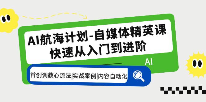 AI航海计划-自媒体精英课 入门到进阶 首创调教心流法|实战案例|内容自动化-老月项目库