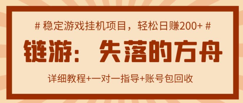 【高端精品】失落的方舟搬砖项目，实操单机日收益200＋ 可无限放大【详细操作教程+账号包回收】￼-老月项目库