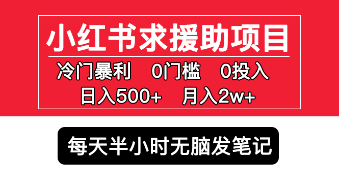 小红书求援助项目，冷门但暴利 0门槛无脑发笔记 日入500+月入2w 可多号操作-老月项目库