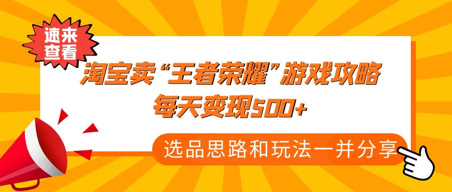 某付款文章《淘宝卖“王者荣耀”游戏攻略，每天变现500+，选品思路+玩法》-老月项目库