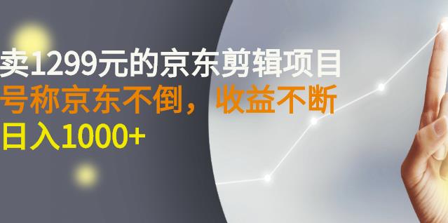 外面卖1299元的京东剪辑项目，号称京东不倒，收益不停止，日入1000+￼￼-老月项目库