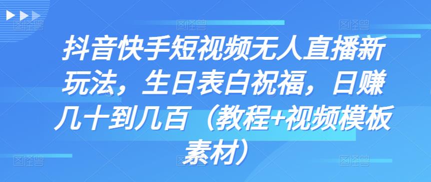 抖音快手短视频无人直播新玩法，生日表白祝福，日赚几十到几百（教程+视频模板素材）-老月项目库