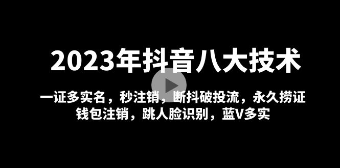 2023年抖音八大技术，一证多实名 秒注销 断抖破投流 永久捞证 钱包注销 等!-老月项目库