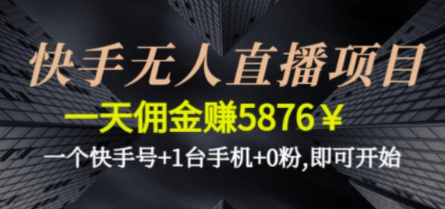 快手无人直播项目，一天佣金赚5876￥一个快手号+1台手机+0粉即可开始-老月项目库