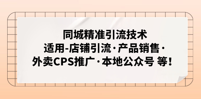 同城精准引流技术：适用-店铺引流·产品销售·外卖CPS推广·本地公众号 等-老月项目库