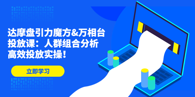 达摩盘引力魔方&万相台投放课：人群组合分析，高效投放实操！-老月项目库