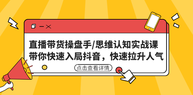 直播带货操盘手/思维认知实战课：带你快速入局抖音，快速拉升人气！-老月项目库