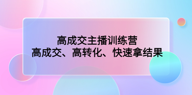 高成交主播训练营：高成交、高转化、快速拿结果-老月项目库