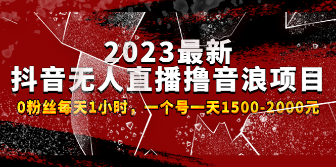 2023最新抖音无人直播撸音浪项目，0粉丝每天1小时，一个号一天1500-2000元 -老月项目库