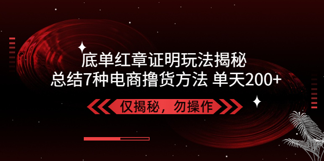 独家底单红章证明揭秘 总结7种电商撸货方法 操作简单,单天200+【仅揭秘】-老月项目库