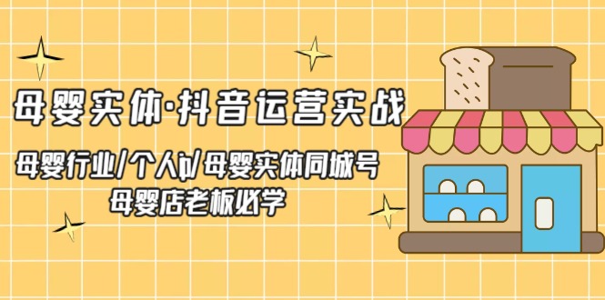 母婴实体·抖音运营实战 母婴行业·个人ip·母婴实体同城号 母婴店老板必学-老月项目库