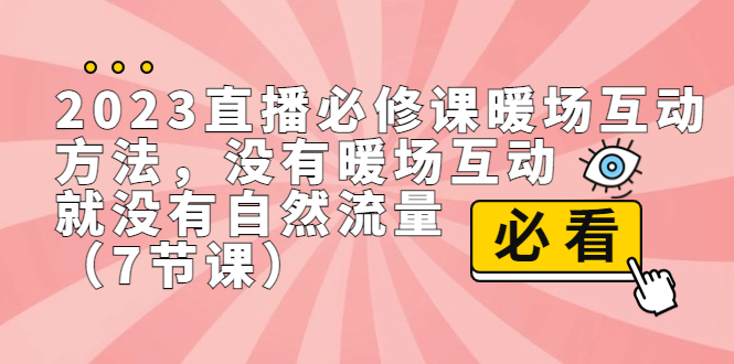 2023直播·必修课暖场互动方法，没有暖场互动，就没有自然流量（7节课）-老月项目库