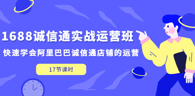 1688诚信通实战运营班，快速学会阿里巴巴诚信通店铺的运营(17节课)-老月项目库