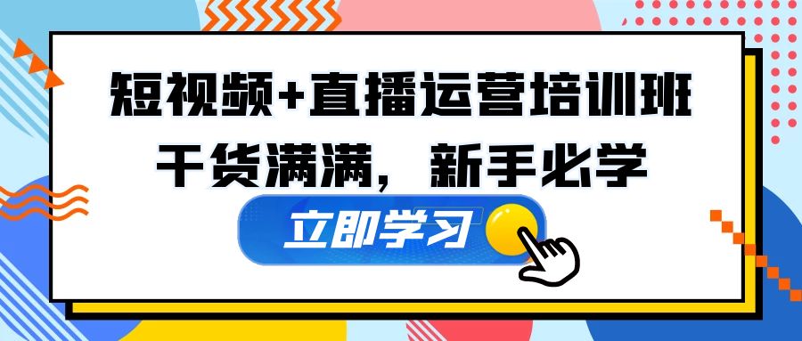 某培训全年短视频+直播运营培训班：干货满满，新手必学！-老月项目库