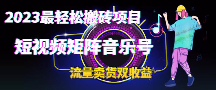 2023最轻松搬砖项目，短视频矩阵音乐号流量收益+卖货收益-老月项目库