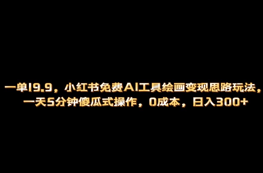 小红书免费AI工具绘画变现玩法，一天5分钟傻瓜式操作，0成本日入300+-老月项目库