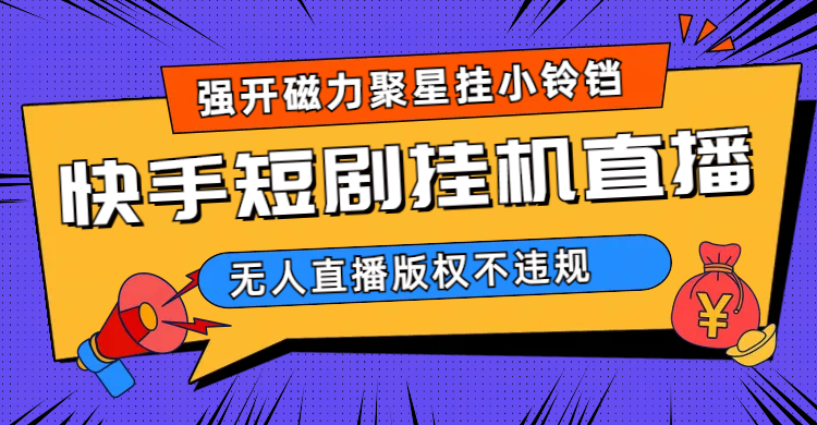 快手短剧无人直播强开磁力聚星挂小铃铛（教程+素材）-老月项目库