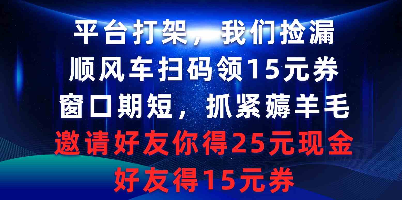 （9316期）平台打架我们捡漏，顺风车扫码领15元券，窗口期短抓紧薅羊毛，邀请好友…-老月项目库