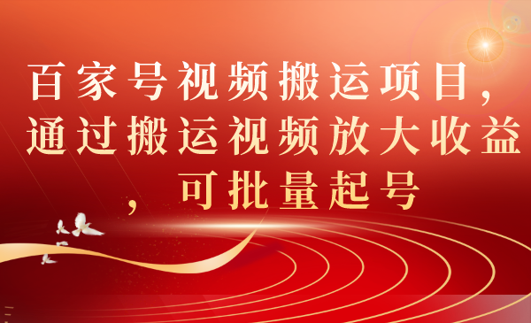 百家号视频搬运项目，通过搬运视频放大收益，可批量起号-老月项目库